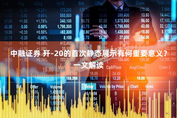 中融证券 歼-20的首次静态展示有何重要意义？一文解读