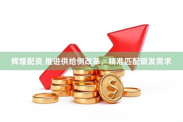 辉煌配资 推进供给侧改革，精准匹配银发需求