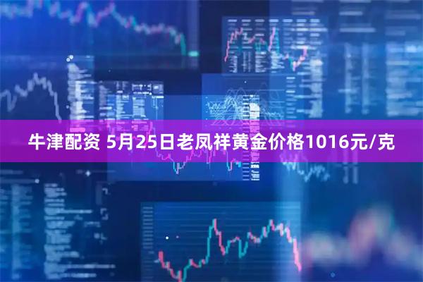 牛津配资 5月25日老凤祥黄金价格1016元/克