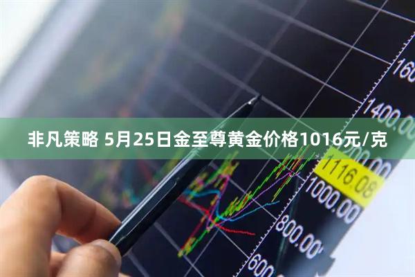 非凡策略 5月25日金至尊黄金价格1016元/克