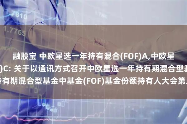 融股宝 中欧星选一年持有混合(FOF)A,中欧星选一年持有混合(FOF)C: 关于以通讯方式召开中欧星选一年持有期混合型基金中基金(FOF)基金份额持有人大会第二次提示性公告