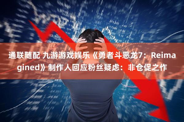 通联随配 九游游戏娱乐《勇者斗恶龙7：Reimagined》制作人回应粉丝疑虑：非仓促之作