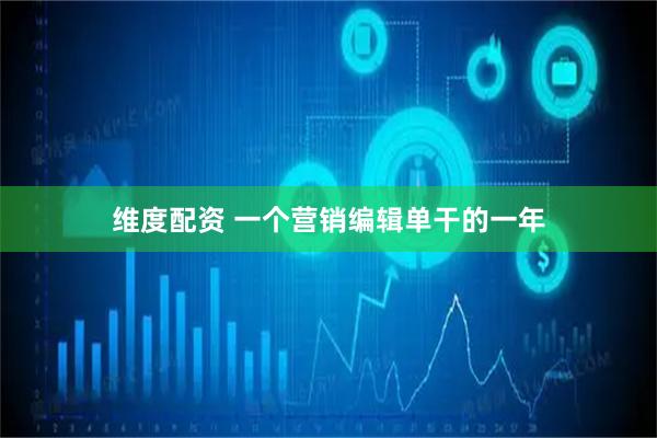 维度配资 一个营销编辑单干的一年