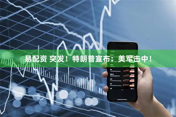 易配资 突发！特朗普宣布：美军击中！
