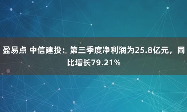 盈易点 中信建投：第三季度净利润为25.8亿元，同比增长79.21%