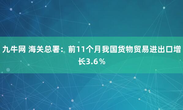 九牛网 海关总署：前11个月我国货物贸易进出口增长3.6％